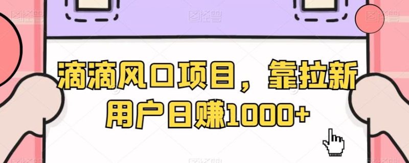 滴滴风口项目，靠拉新用户日赚1000+-云创智库
