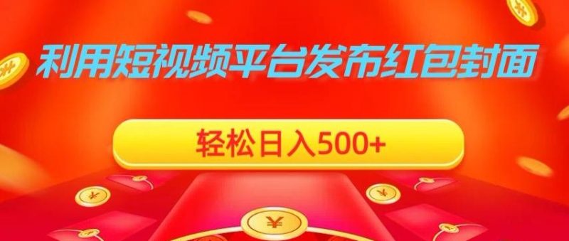 利用短视频平台发布红包封面，轻松日入500+-云创智库
