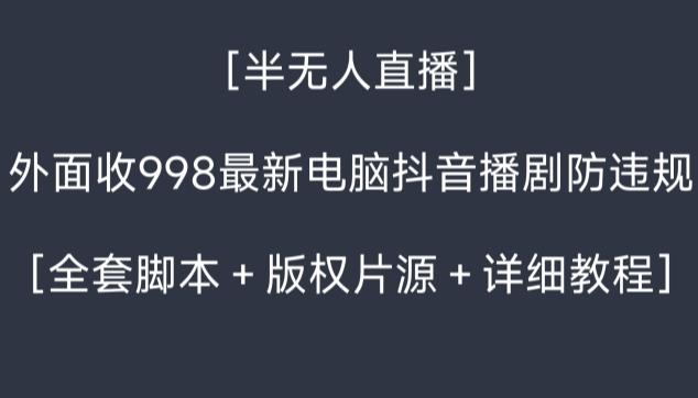外面收998最新半无人直播电脑抖音播剧防违规【全套脚本＋版权片源＋详细教程】-云创智库