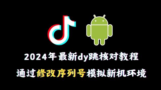 2024年最新抖音跳核对教程，通过修改序列号模拟新机环境【揭秘】-云创智库