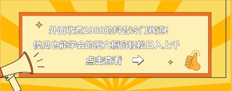 外面收费2980的抖音冷门赛道！傻瓜也能学会的图文橱窗轻松日入上千-云创智库