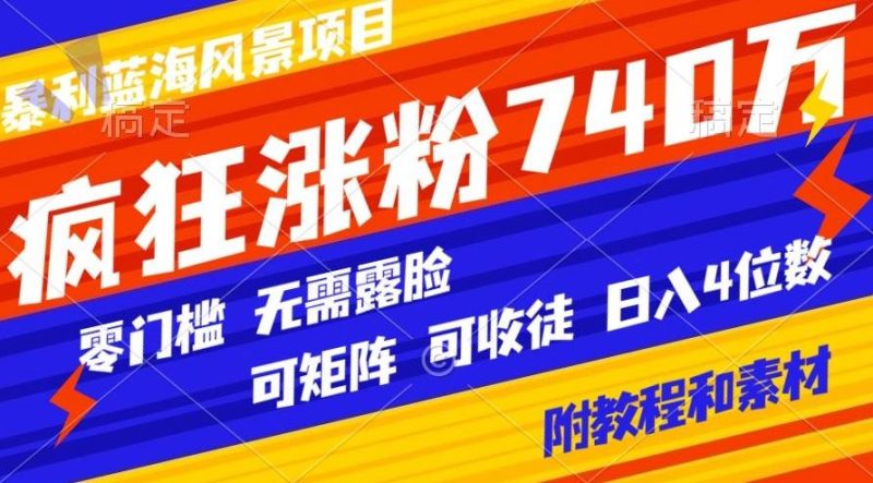 暴利蓝海风景项目疯狂涨粉740w，0门槛，无需露脸，可矩阵，可收徒，日入4位数【附教程和素材】-云创智库