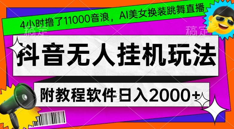 4小时撸了1.1万音浪，AI美女换装跳舞直播，抖音无人挂机玩法，对新手小白友好，附教程和软件【揭秘】-云创智库