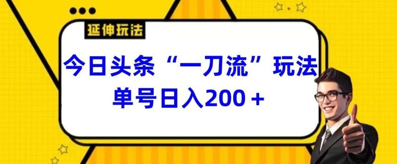 今日头条独家“一刀流”玩法单号日入200+-云创智库