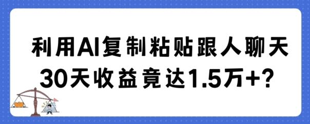 利用AI复制粘贴跟人聊天30天收益竟达1.5万+【揭秘】-云创智库