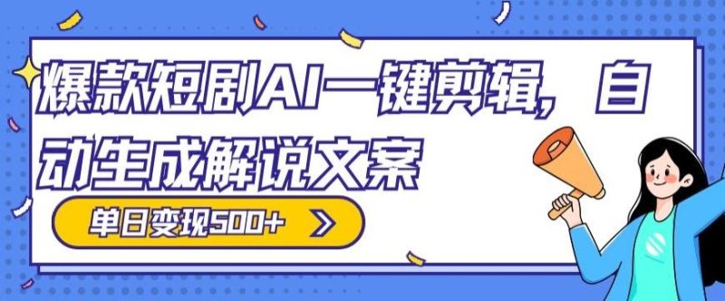 爆款短剧，AI一键剪辑，自动生成解说文案，条条过原创，日入500+（+附授权渠道+AI剪辑软件+短剧资源）-云创智库