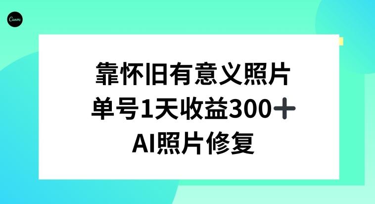 AI照片修复，靠怀旧有意义的照片，一天收益300+-云创智库