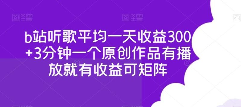 b站听歌平均一天收益300+3分钟一个原创作品有播放就有收益可矩阵-云创智库