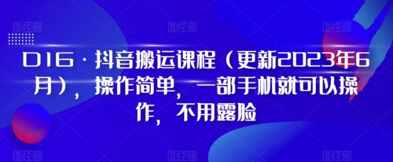 D1G·抖音搬运课程（更新2024年01月），操作简单，一部手机就可以操作，不用露脸-云创智库
