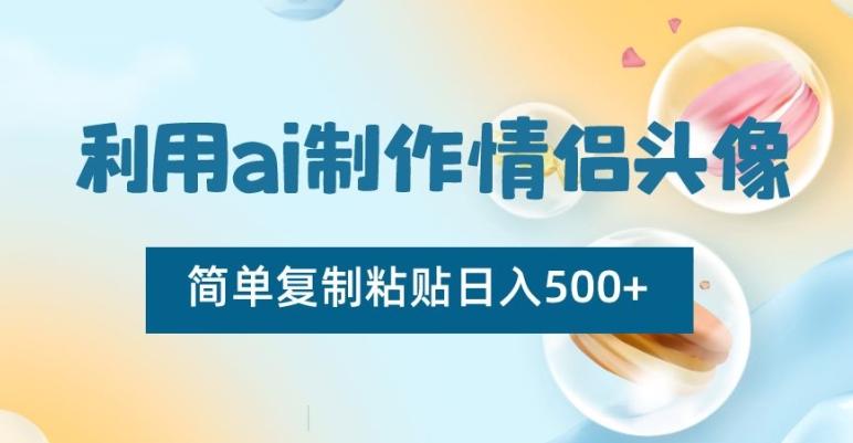 利用ai制作情侣头像，简单复制粘贴日入500+【揭秘】-云创智库