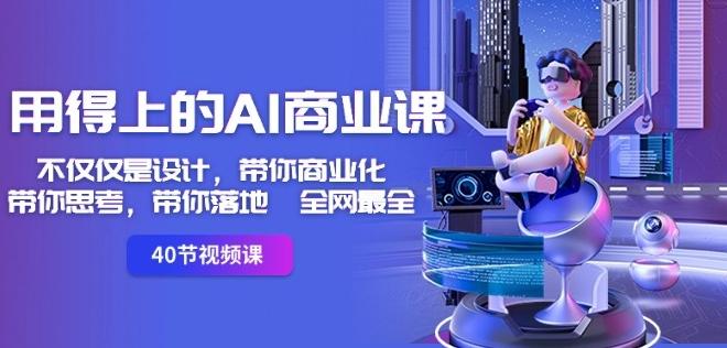 用得上的AI商业课：不仅仅是设计，带你商业化-带你思考-带你落地-全网最全-云创智库