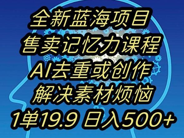 蓝海项目记忆力提升，AI去重，一单19.9日入500+【揭秘】-云创智库