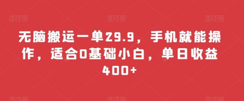 无脑搬运一单29.9，手机就能操作，适合0基础小白，单日收益400+-云创智库