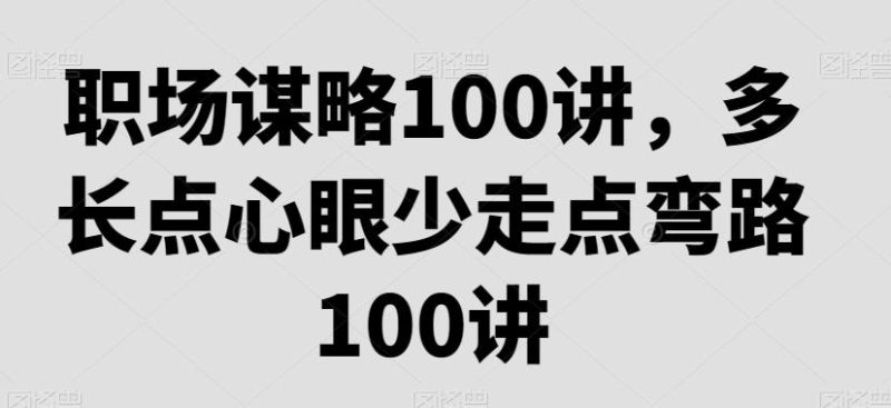 职场谋略100讲，多长点心眼少走点弯路-云创智库