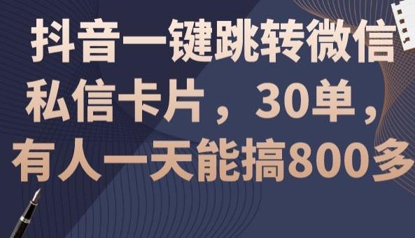 抖音一键跳转微信私信卡片，30单，一天能搞800多-云创智库