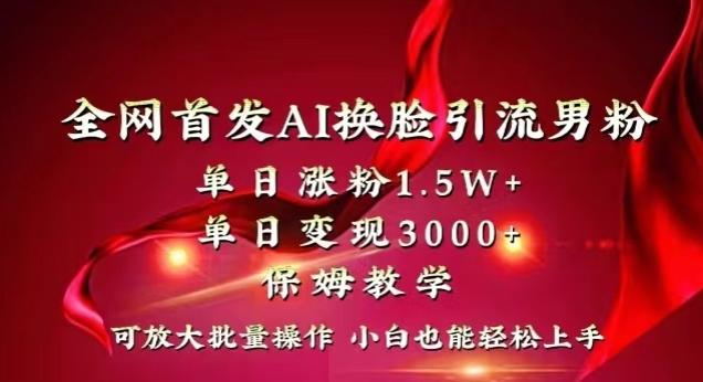 全网首发Ai换脸引流男粉，单日涨粉1.5w+，单日变现3000+，小白也能轻松上手拿结果【揭秘】-云创智库