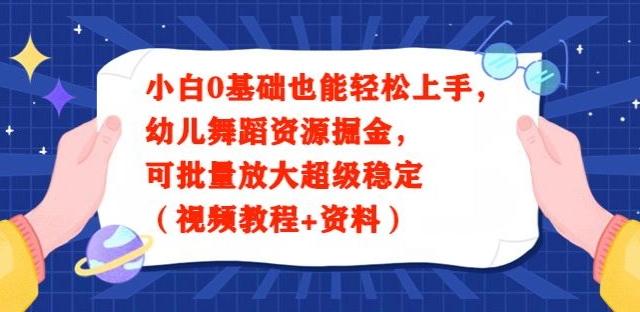 小白0基础也能轻松上手，幼儿舞蹈资源掘金，可批量放大超级稳定（视频教程+资料）-云创智库
