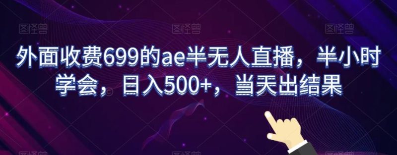 外面收费699的ae半无人直播，半小时学会，日入500+，当天出结果【揭秘】-云创智库