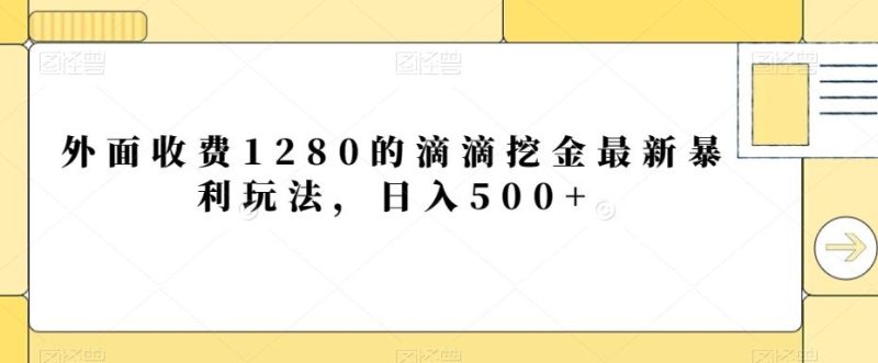 外面收费1280的滴滴挖金最新暴利玩法，日入500+-云创智库