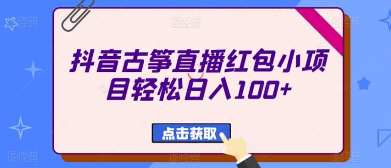 抖音古筝直播红包小项目轻松日入100+-云创智库