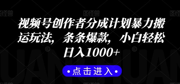 视频号创作者分成计划暴力搬运玩法，条条爆款，小白轻松日入1000+-云创智库