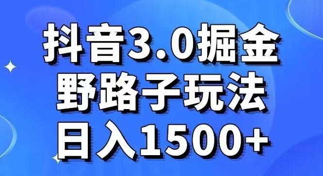 抖音3.0掘金，野路子玩法，实操日入1500+-云创智库