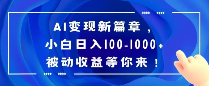 AI变现新篇章，小白日入100-1000+被动收益等你来【揭秘】-云创智库