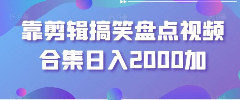 靠剪辑搞笑盘点视频合集日入2000加【揭秘】-云创智库