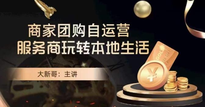 大新哥·商家团购自运营-玩转本地生活-云创智库