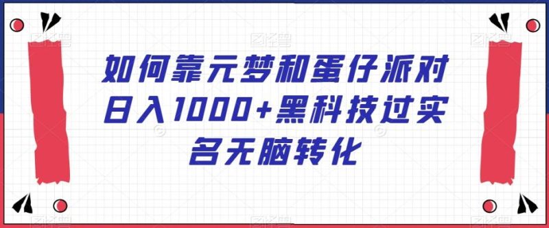 如何靠元梦和蛋仔派对日入1000+黑科技过实名无脑转化【揭秘】-云创智库