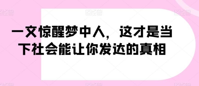 一文惊醒梦中人，这才是当下社会能让你发达的真相【公众号付费文章】-云创智库