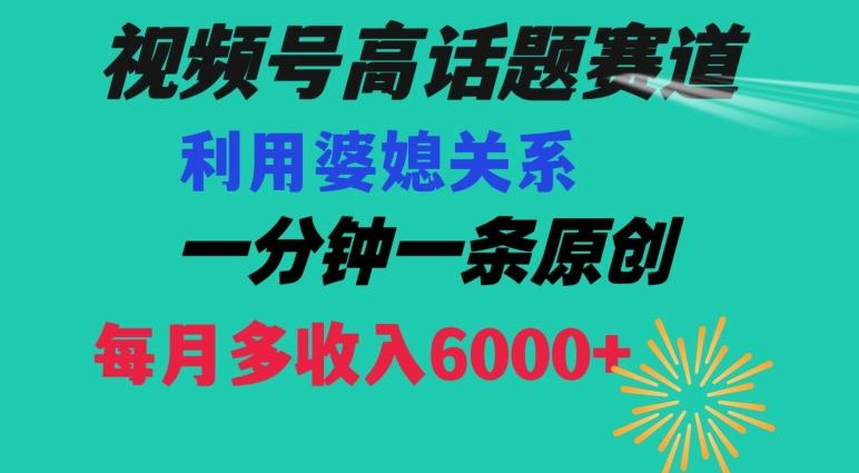 视频号流量赛道{婆媳关系}玩法话题高播放恐怖一分钟一条每月额外收入6000+【揭秘】-云创智库