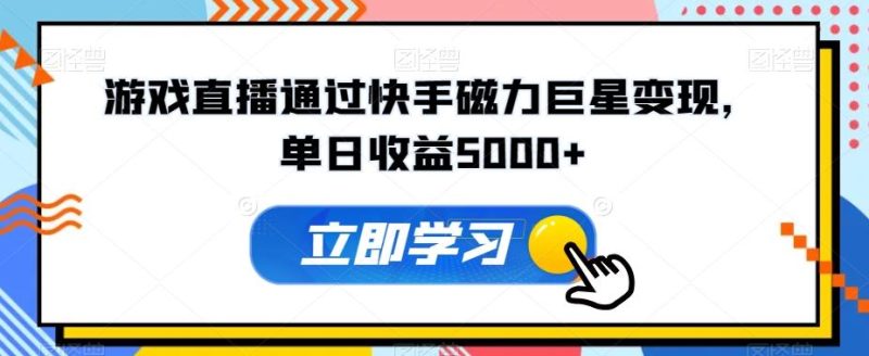 游戏直播通过快手磁力巨星变现，单日收益5000+-云创智库