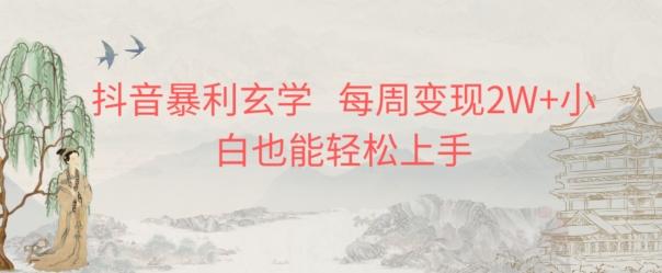 抖音暴利玄学，每周变现2W+小白也能轻松上手-云创智库