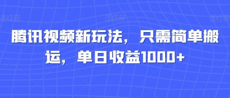 腾讯视频新玩法，只需简单搬运，单日收益1000+-云创智库