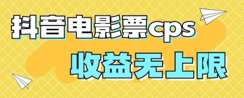 风口项目，抖音电影票cps，单日收益上限高，保姆级教程，小白也可学会-云创智库
