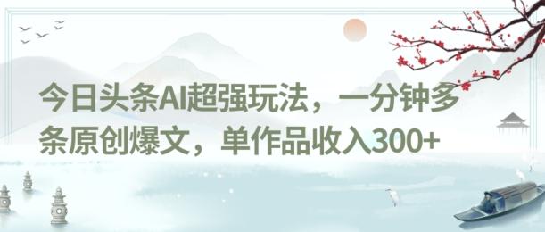 今日头条AI超强玩法，一分钟多条原创爆文，单作品收入300+-云创智库