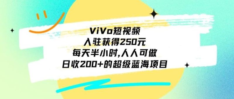 ViVo短视频，入驻获得250元，每天半小时，日收200+的超级蓝海项目，人人可做-云创智库