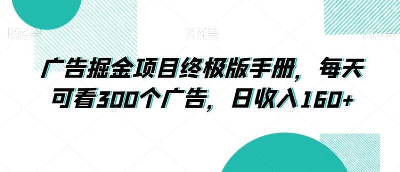 广告掘金项目终极版手册，每天可看300个广告，日收入160+【揭秘】-云创智库