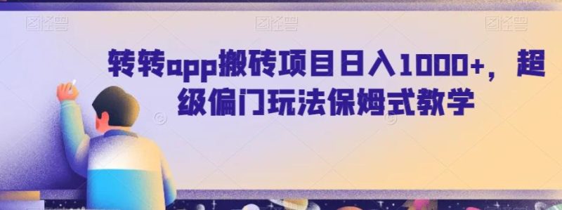 转转app搬砖项目日入1000+，超级偏门玩法保姆式教学-云创智库
