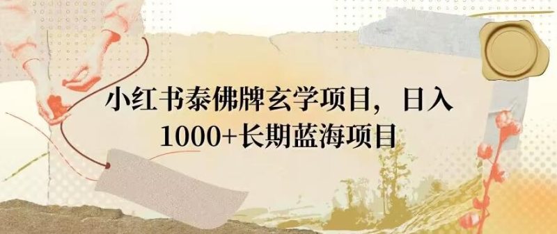 小红书泰佛牌玄学项目，日入1000+，打破传统，长期蓝海项目-云创智库