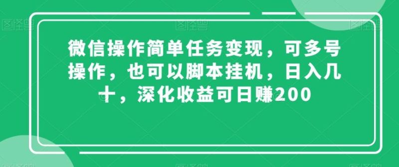 微信操作简单任务变现，可多号操作，也可以脚本挂机，日入几十，深化收益可日赚200【揭秘】-云创智库