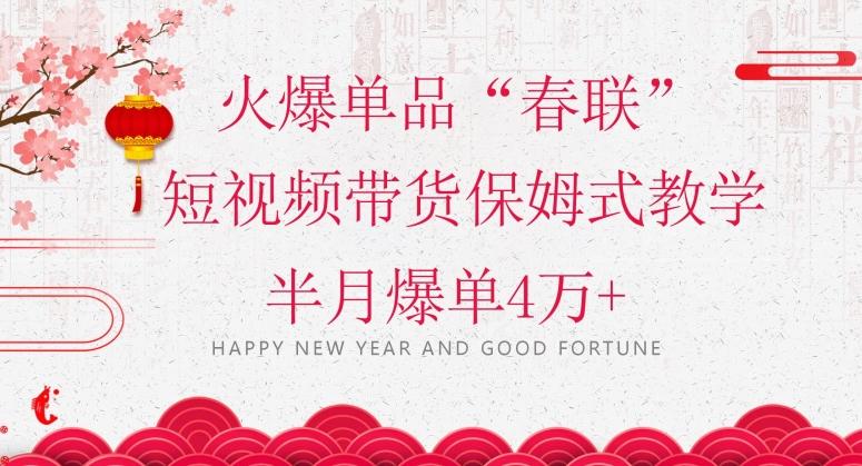 蓝海风口项目，火爆单品“春联”短视频带货保姆式教学，半月爆单4万+【揭秘】-云创智库