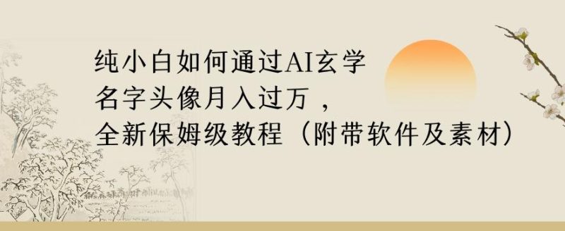 纯小白如何通过AI玄学名字头像，月入过万，高复购高利润，全新保姆级教程【揭秘】-云创智库