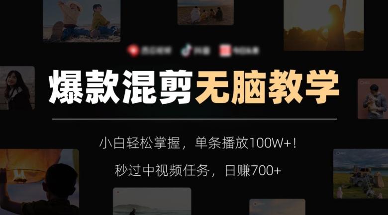 爆款混剪无脑教学，小白轻松掌握，单条播放100W+！秒过中视频任务，日赚700+【揭秘】-云创智库