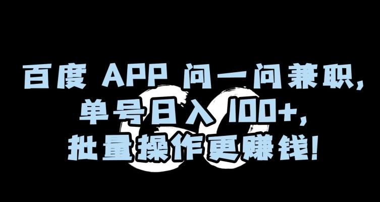 百度APP问一问兼职，单号日入100+，批量操作更赚钱【揭秘】-云创智库