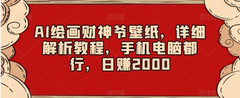 AI绘画财神爷壁纸，详细解析教程，手机电脑都行，日赚2000【揭秘】-云创智库