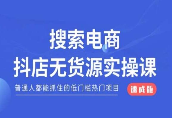 搜索电商抖店无货源必修课，普通人都能抓住的低门槛热门项目【速成版】-云创智库