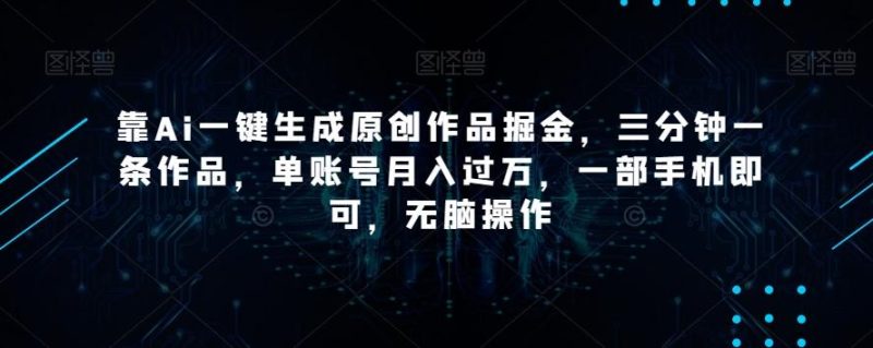 靠Ai一键生成原创作品掘金，三分钟一条作品，单账号月入过万，一部手机即可，无脑操作【揭秘】-云创智库