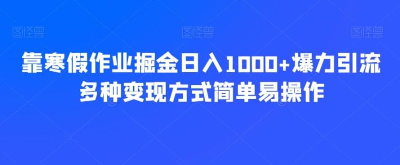 靠寒假作业掘金日入1000+爆力引流多种变现方式简单易操作-云创智库